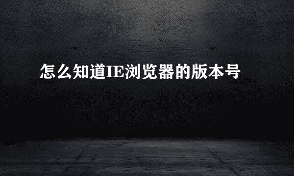 怎么知道IE浏览器的版本号
