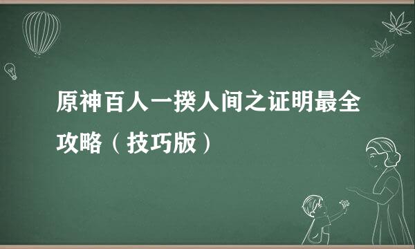 原神百人一揆人间之证明最全攻略(技巧版)