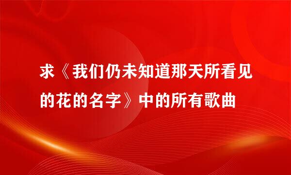 求《我们仍未知道那天所看见的花的名字》中的所有歌曲