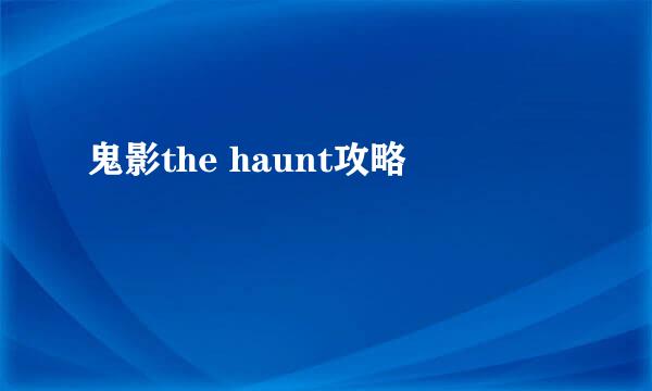 鬼影the haunt攻略