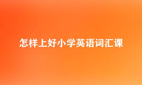 怎样上好小学英语词汇课