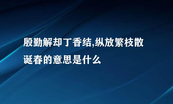 殷勤解却丁香结,纵放繁枝散诞春的意思是什么