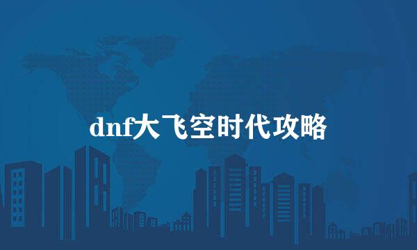 dnf大飞空时代攻略