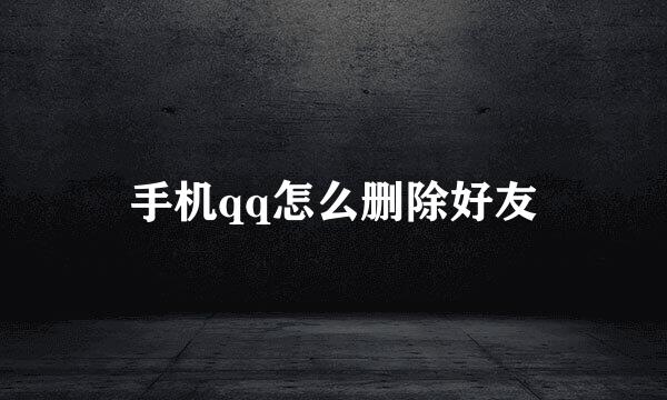 手机qq怎么删除好友