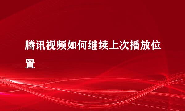 腾讯视频如何继续上次播放位置