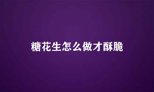 糖花生怎么做才酥脆
