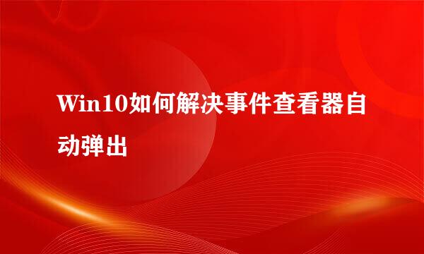 Win10如何解决事件查看器自动弹出