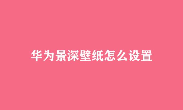华为景深壁纸怎么设置