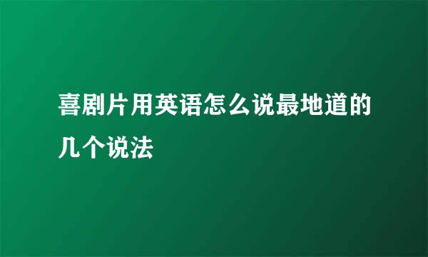 喜剧片用英语怎么说最地道的几个说法