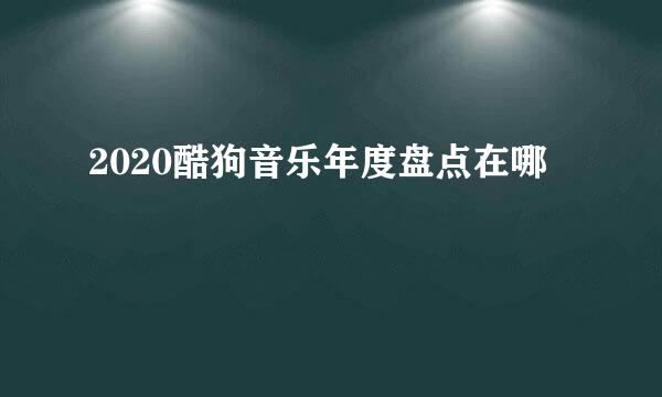 2020酷狗音乐年度盘点在哪