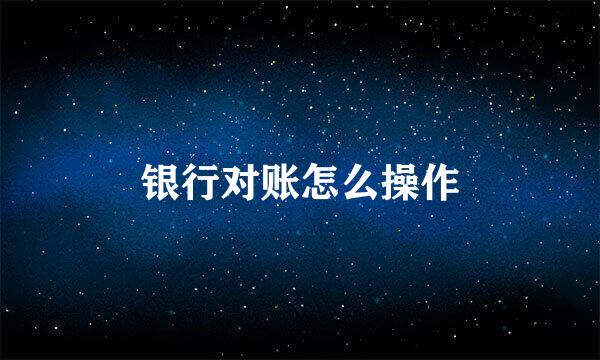 银行对账怎么操作