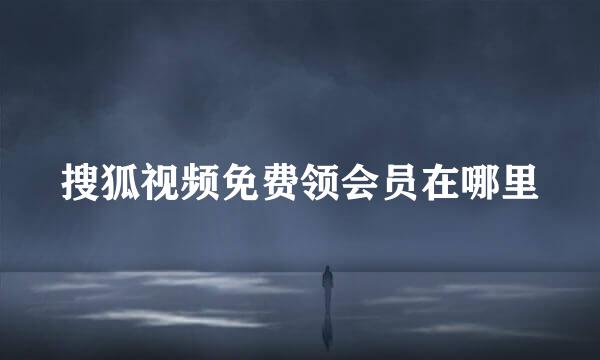 搜狐视频免费领会员在哪里