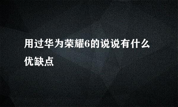 用过华为荣耀6的说说有什么优缺点