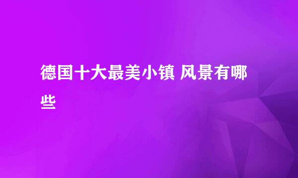 德国十大最美小镇 风景有哪些