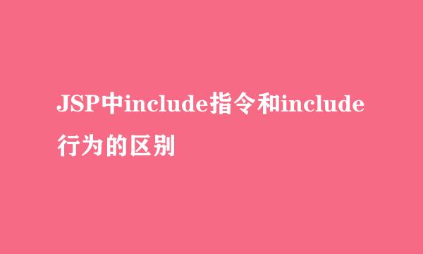 JSP中include指令和include行为的区别