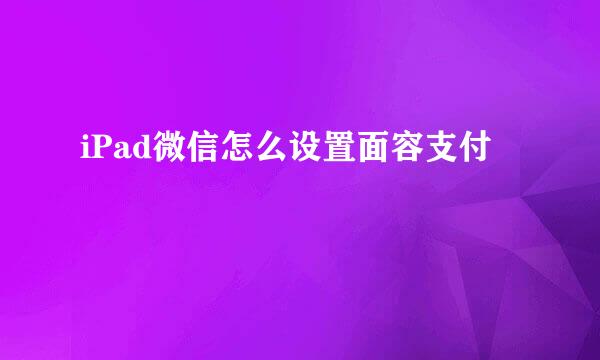 iPad微信怎么设置面容支付