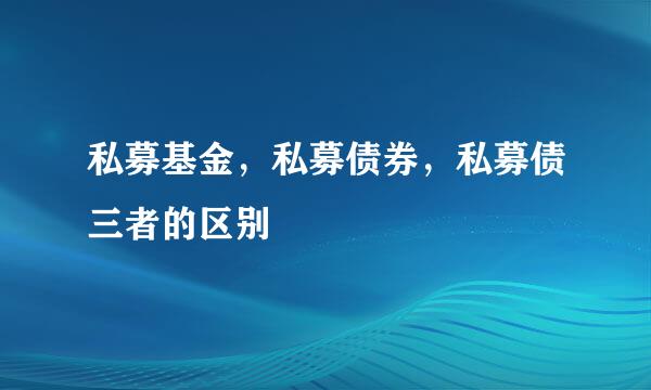 私募基金，私募债券，私募债三者的区别