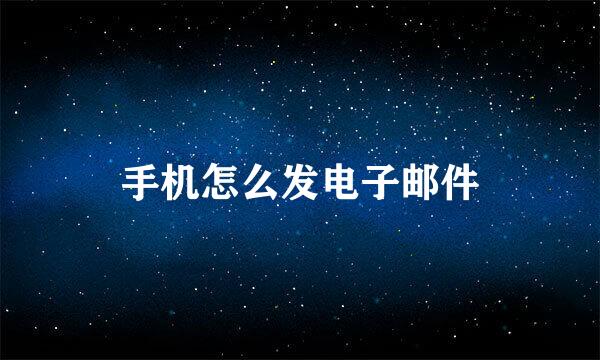 手机怎么发电子邮件