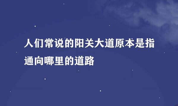 人们常说的阳关大道原本是指通向哪里的道路