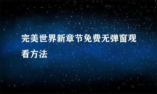 完美世界新章节免费无弹窗观看方法