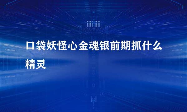口袋妖怪心金魂银前期抓什么精灵
