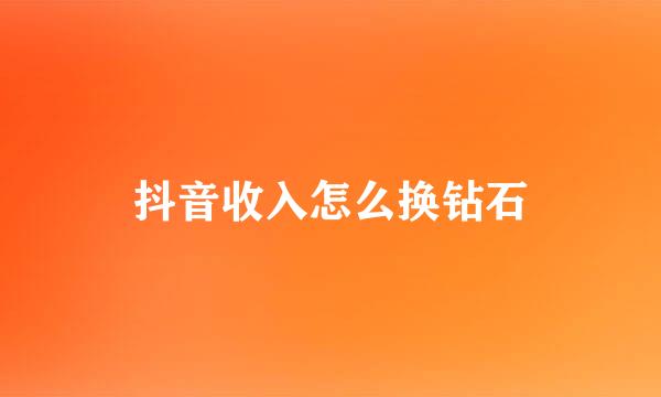 抖音收入怎么换钻石