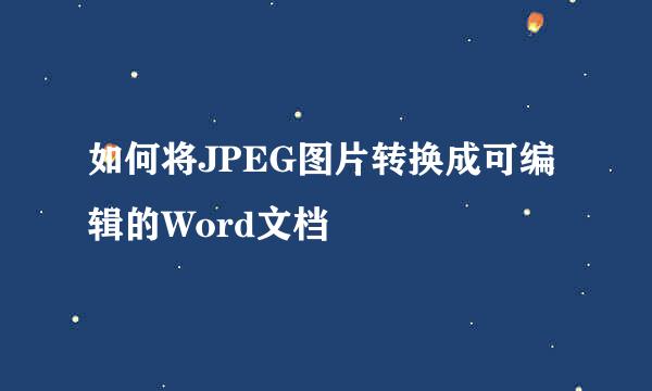 如何将JPEG图片转换成可编辑的Word文档