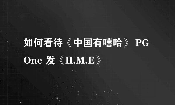 如何看待《中国有嘻哈》 PG One 发《H.M.E》