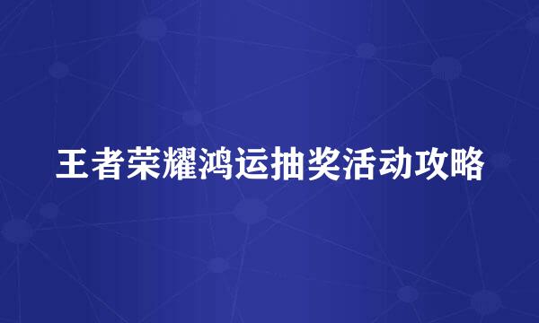 王者荣耀鸿运抽奖活动攻略
