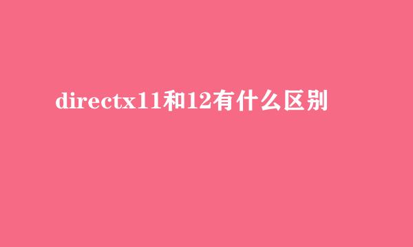 directx11和12有什么区别