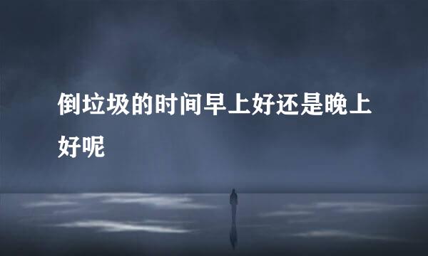 倒垃圾的时间早上好还是晚上好呢