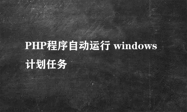 PHP程序自动运行 windows计划任务