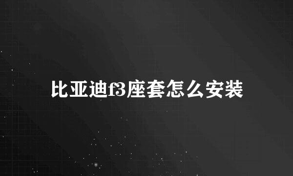 比亚迪f3座套怎么安装