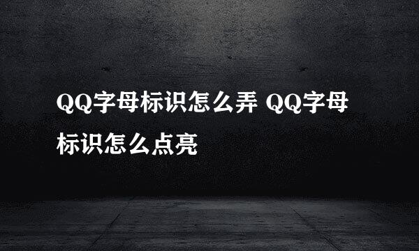 QQ字母标识怎么弄 QQ字母标识怎么点亮