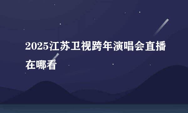 2025江苏卫视跨年演唱会直播在哪看
