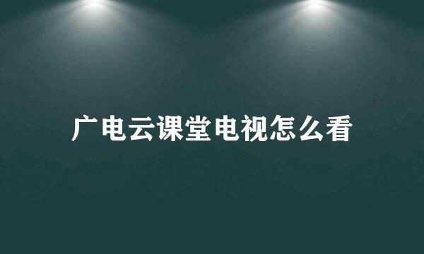广电云课堂电视怎么看