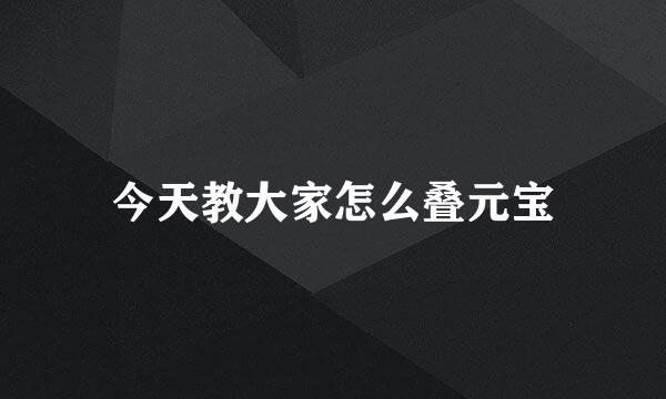 今天教大家怎么叠元宝