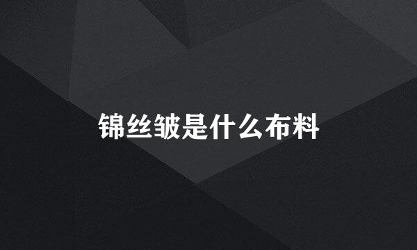 锦丝皱是什么布料