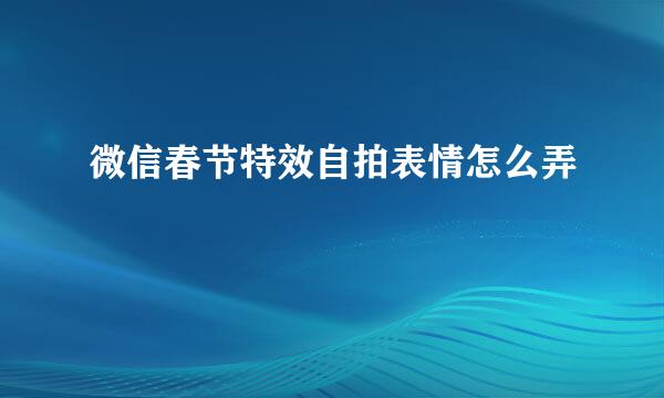 微信春节特效自拍表情怎么弄
