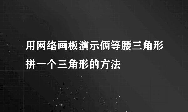 用网络画板演示俩等腰三角形拼一个三角形的方法