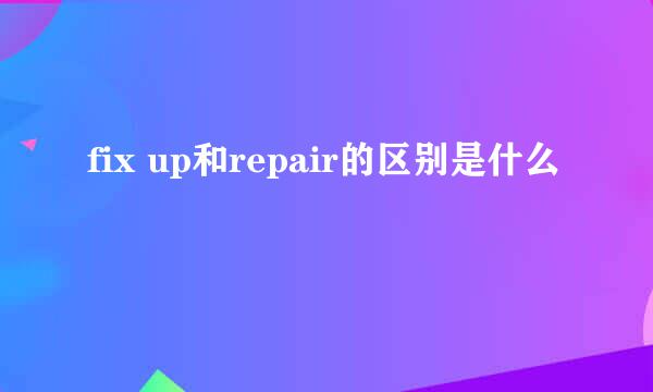 fix up和repair的区别是什么