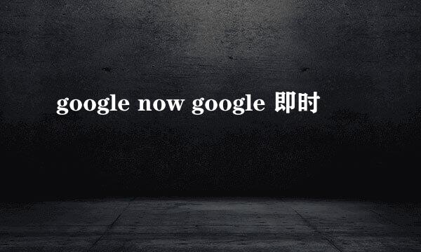 google now google 即时