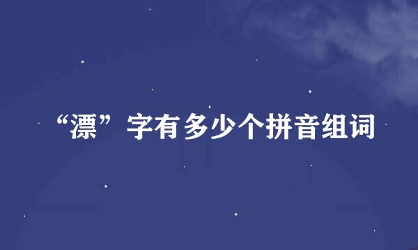 “漂”字有多少个拼音组词