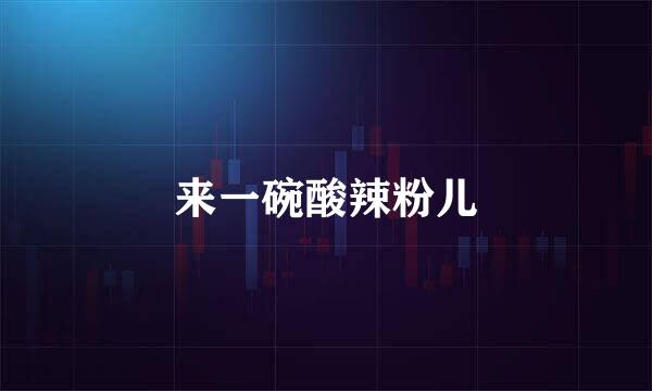 来一碗酸辣粉儿