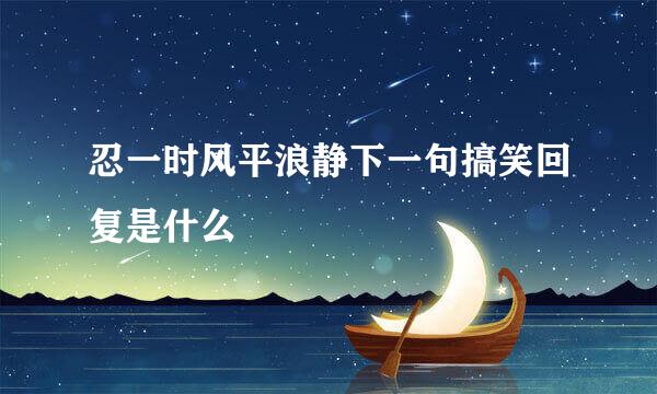 忍一时风平浪静下一句搞笑回复是什么