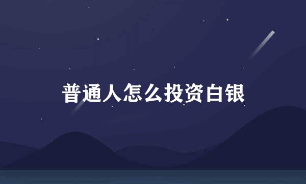 普通人怎么投资白银