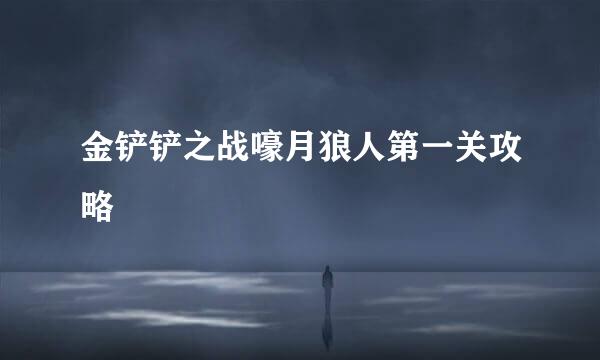 金铲铲之战嚎月狼人第一关攻略