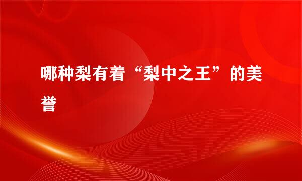 哪种梨有着“梨中之王”的美誉