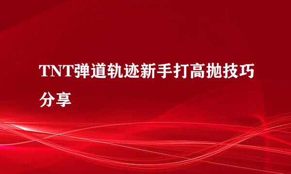 TNT弹道轨迹新手打高抛技巧分享