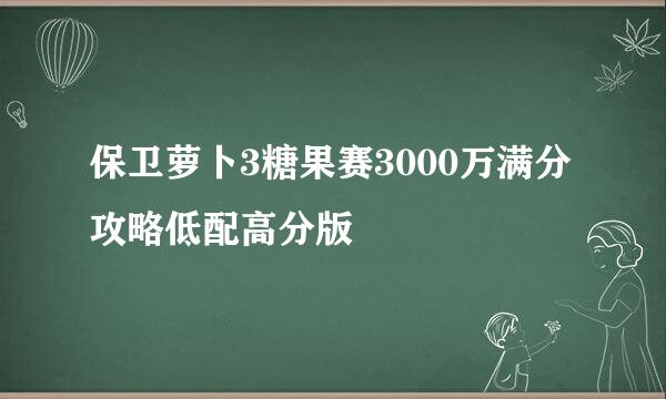 保卫萝卜3糖果赛3000万满分攻略低配高分版